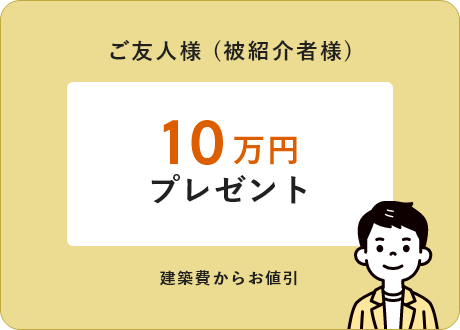 ご友人様（被紹介者様）10万円プレゼント 建築費からお値引