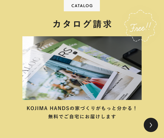 CATALOG カタログ請求 KOJIMA HANDSの家づくりがもっと分かる！無料でご自宅にお届けします