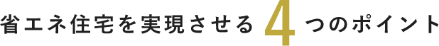 省エネ住宅を実現させる4つのポイント