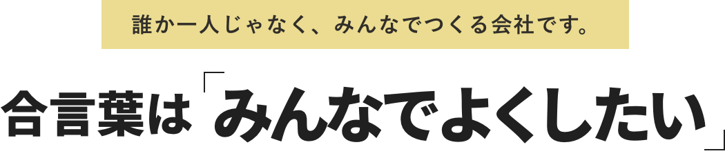 合言葉は「みんなでよくしたい」