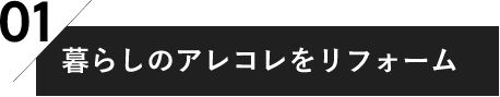 01 暮らしのアレコレをリフォーム