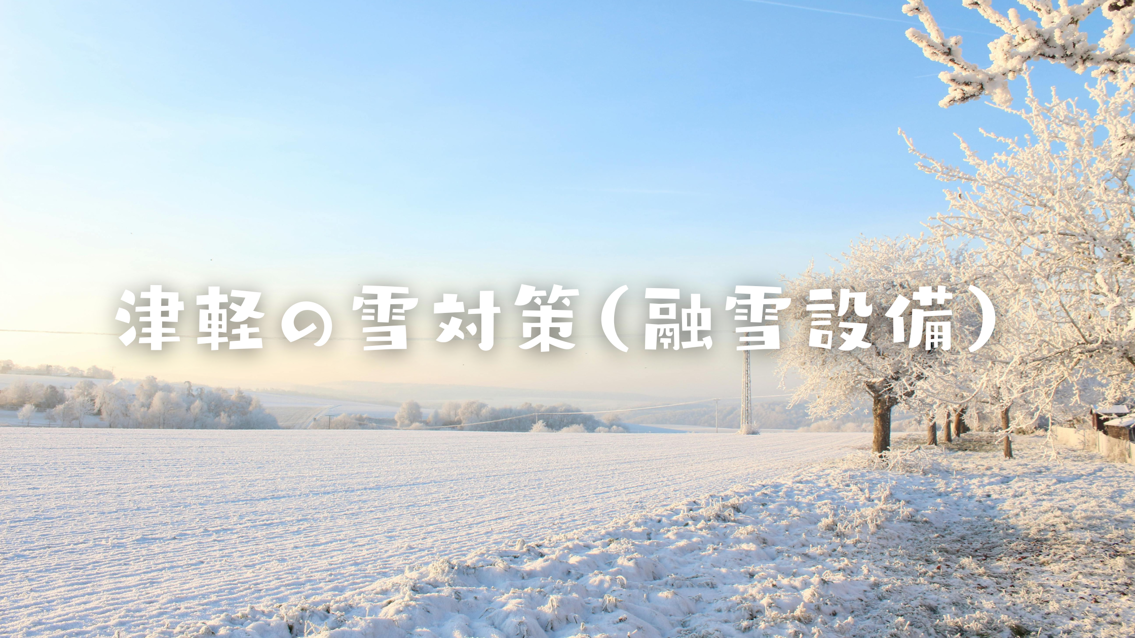 津軽の雪対策（融雪設備） アイチャッチ